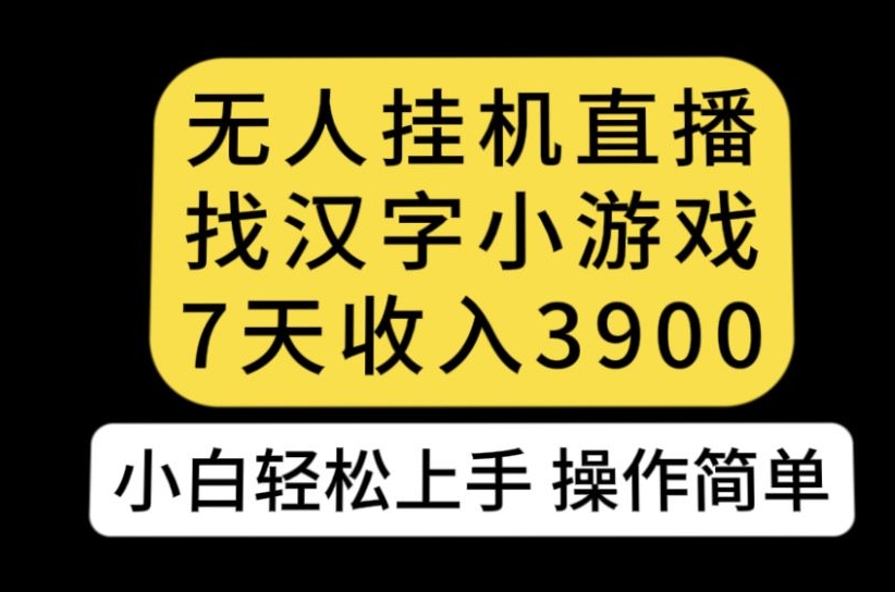 无人直播找汉字小游戏新玩法，7天收益3900，小白轻松上手人人可操作【揭秘】-三石资源库