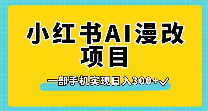 小红书AI漫改项目，一部手机实现日入300+【揭秘】-三石资源库