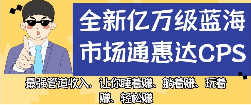 全新亿万级蓝海市场通惠达cps，最强管道收入，让你睡着赚、躺着赚、玩着赚、轻松赚【揭秘】-三石资源库