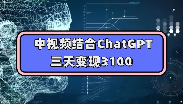 中视频结合ChatGPT，三天变现3100，人人可做玩法思路实操教学【揭秘】-三石资源库