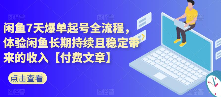 闲鱼7天爆单起号全流程，体验闲鱼长期持续且稳定带来的收入【付费文章】-三石资源库