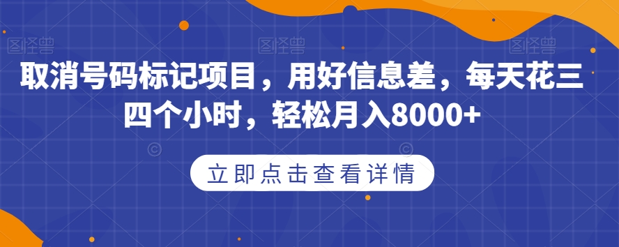 取消号码标记项目,用好信息差,每天花三四个小时,轻松月入8000+【揭秘】-三石资源库
