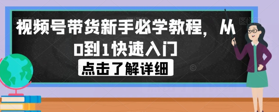 视频号带货新手必学教程，从0到1快速入门-三石资源库