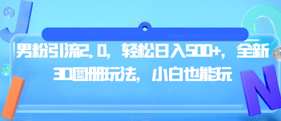 男粉引流2.0，轻松日入500+，全新3D图册玩法，小白也能玩【揭秘】-三石淘金网