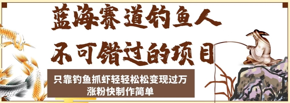 蓝海赛道钓鱼人不可错过的项目，只靠钓鱼抓虾轻轻松松变现过万，涨粉快制作简单【揭秘】-三石淘金网
