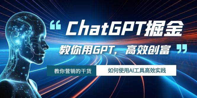 ChatGPT掘金，教你用GPT，高效创富！如何使用AI工具高效实践-三石资源库