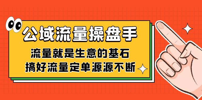 公域流量-操盘手，流量就是生意的基石，搞好流量定单源源不断-三石资源库