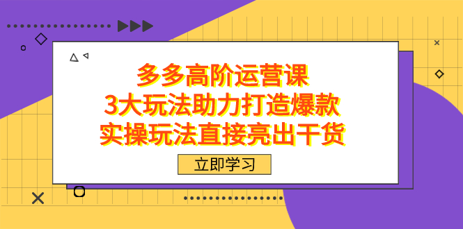 拼多多高阶·运营课，3大玩法助力打造爆款，实操玩法直接亮出干货-三石资源库