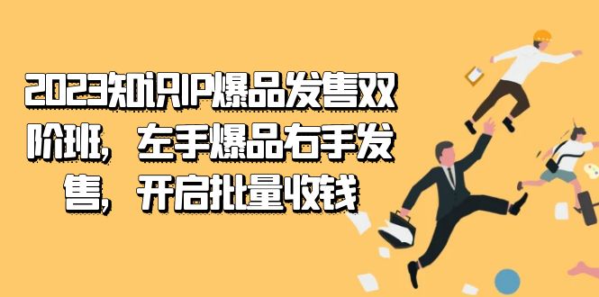 2023知识IP-爆品发售双 阶班，左手爆品右手发售，开启批量收钱-三石资源库
