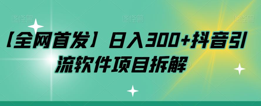 【全网首发】日入300+抖音引流软件项目拆解【揭秘】-三石资源库