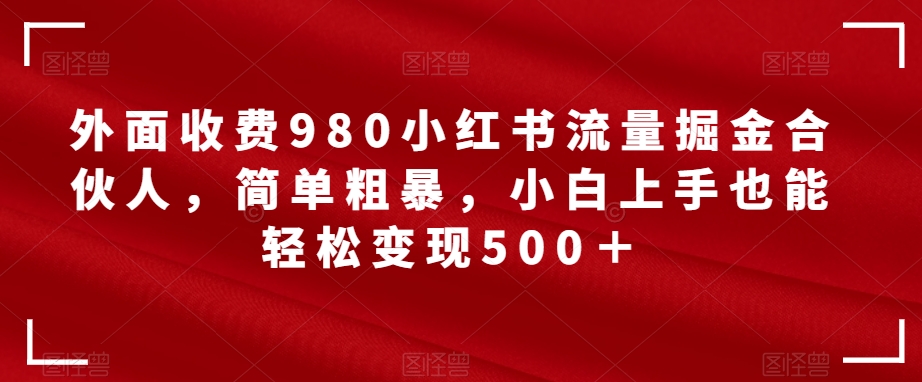 外面收费980小红书流量掘金合伙人，简单粗暴，小白上手也能轻松变现500＋【揭秘】-三石资源库