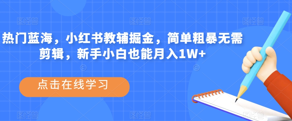 热门蓝海，小红书教辅掘金，简单粗暴无需剪辑，新手小白也能月入1W+【揭秘】-三石淘金网
