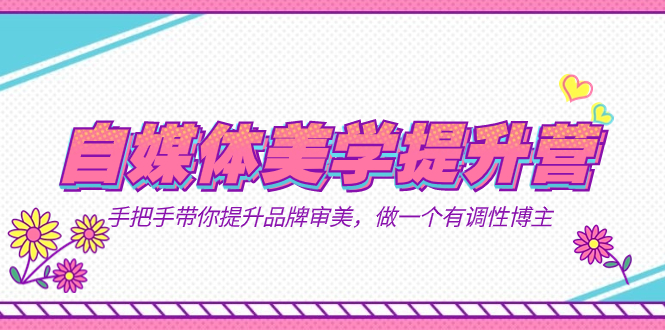 自媒体-美学提升营  手把手带你提升-品牌审美，做一个有调性博主（11节课）-三石资源库