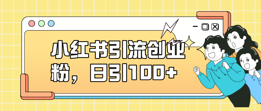 小红书引流创业粉，日引100+，小白可上手，可矩阵操作-三石资源库