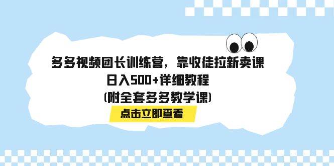 多多视频团长训练营，靠收徒拉新卖课，日入500+详细教程(附全套多多教学课)-三石资源库