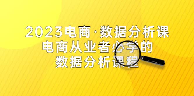 2023电商·数据分析课，电商·从业者必学的数据分析课程（42节课）-三石资源库