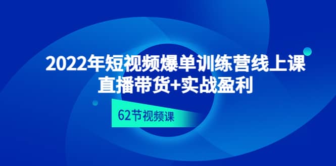 2022年短视频爆单训练营线上课：直播带货+实操盈利（62节视频课)-三石资源库