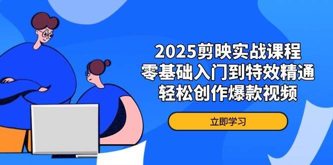 2025剪映实战课程，零基础入门到特效精通，轻松创作爆款视频-三石资源库