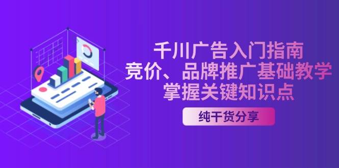 （13304期）千川广告入门指南｜竞价、品牌推广基础教学，掌握关键知识点-三石资源库