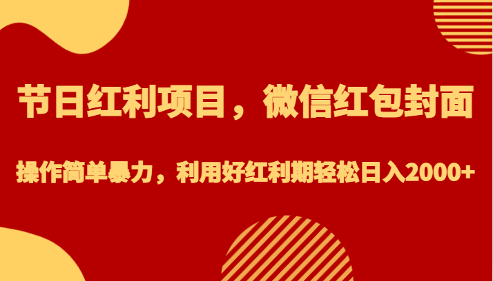 节日红利项目，微信红包封面，操作简单暴力，利用好红利期轻松日入2000+-三石淘金网