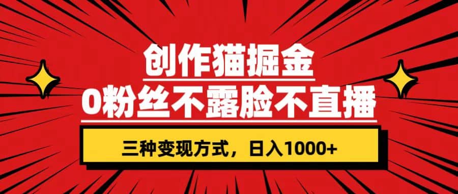 创作猫掘金，0粉丝不直播不露脸，三种变现方式 日入1000+轻松上手(附资料)-三石淘金网