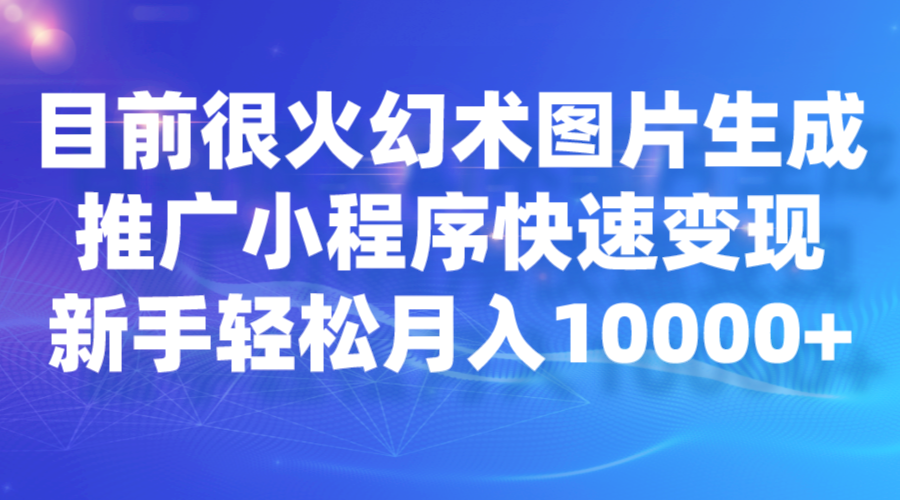 目前很火幻术图片生成，推广小程序快速变现，新手轻松月入10000+-三石淘金网