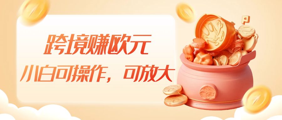 跨境赚欧元，一个窗口一天5-10+，小白可操作，可无脑放大-三石淘金网