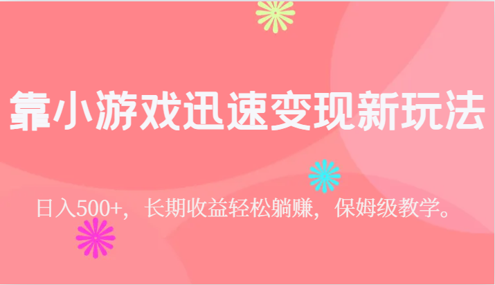 靠小游戏迅速变现新玩法，日入500+，长期收益轻松躺赚，保姆级教学。-三石淘金网