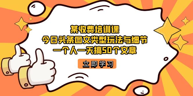 某收费培训课：今日头条账号图文玩法与细节，一个人一天搞50个文章-三石资源库