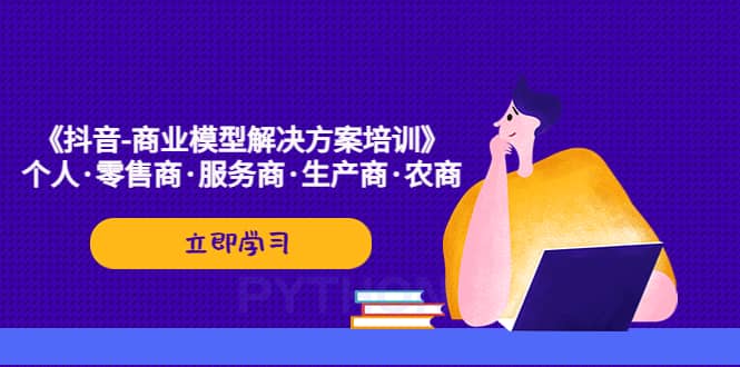 《抖音-商业-模型解决·方案培训》个人·零售商·服务商·生产商·农商-三石资源库