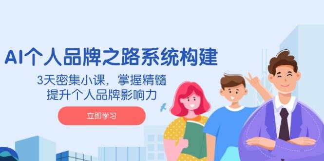 （14566期）AI 个人品牌之路系统构建，3天密集小课，掌握精髓，提升个人品牌影响力-三石资源库