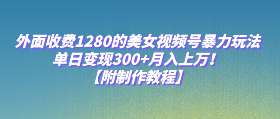 外面收费1280的美女视频号暴力玩法，单日变现300+，月入上万！【附制作教程】-三石淘金网