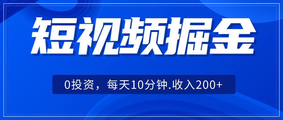 短视频掘金，0投资，每天10分钟，收入200+-三石淘金网