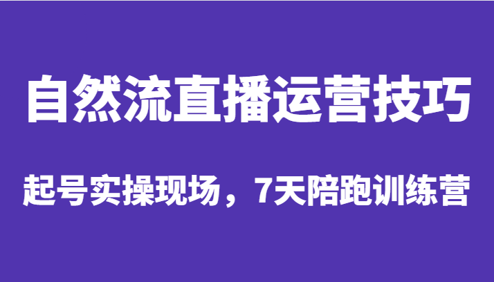 自然流直播运营技巧，起号实操现场，7天陪跑训练营-三石淘金网