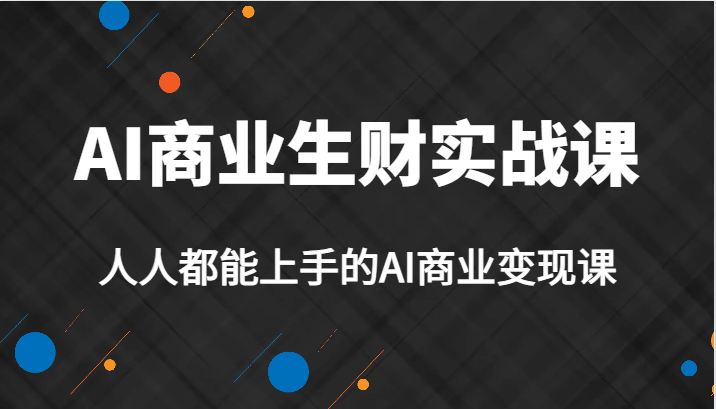 AI商业生财实战课，人人都能上手的AI商业变现课，AI创业必学。-三石淘金网