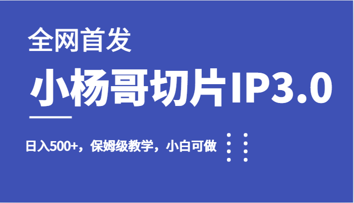 全网首发小杨哥切片IP3.0，日入500+，保姆级教学，小白可做-三石淘金网