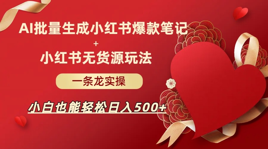 AI批量制造小红书爆款笔记+小红书无货源玩法一条龙实操，小白也能轻松日入500+-三石淘金网