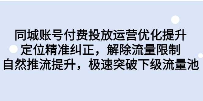 同城账号付费投放运营优化提升，定位精准纠正，解除流量限制，自然推流提升-三石淘金网