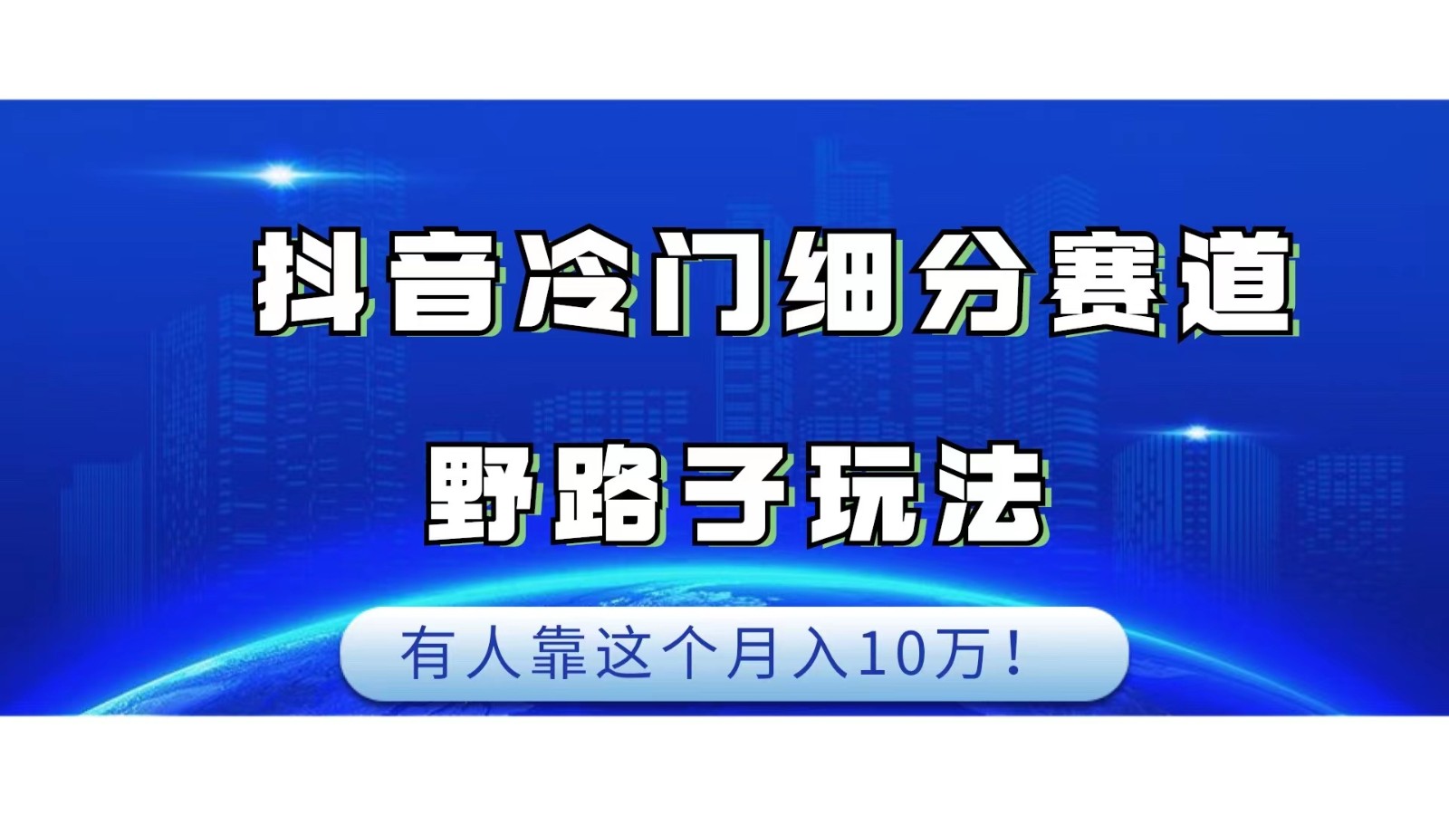 抖音冷门细分赛道野路子玩法，有人靠这个月入10万-三石淘金网