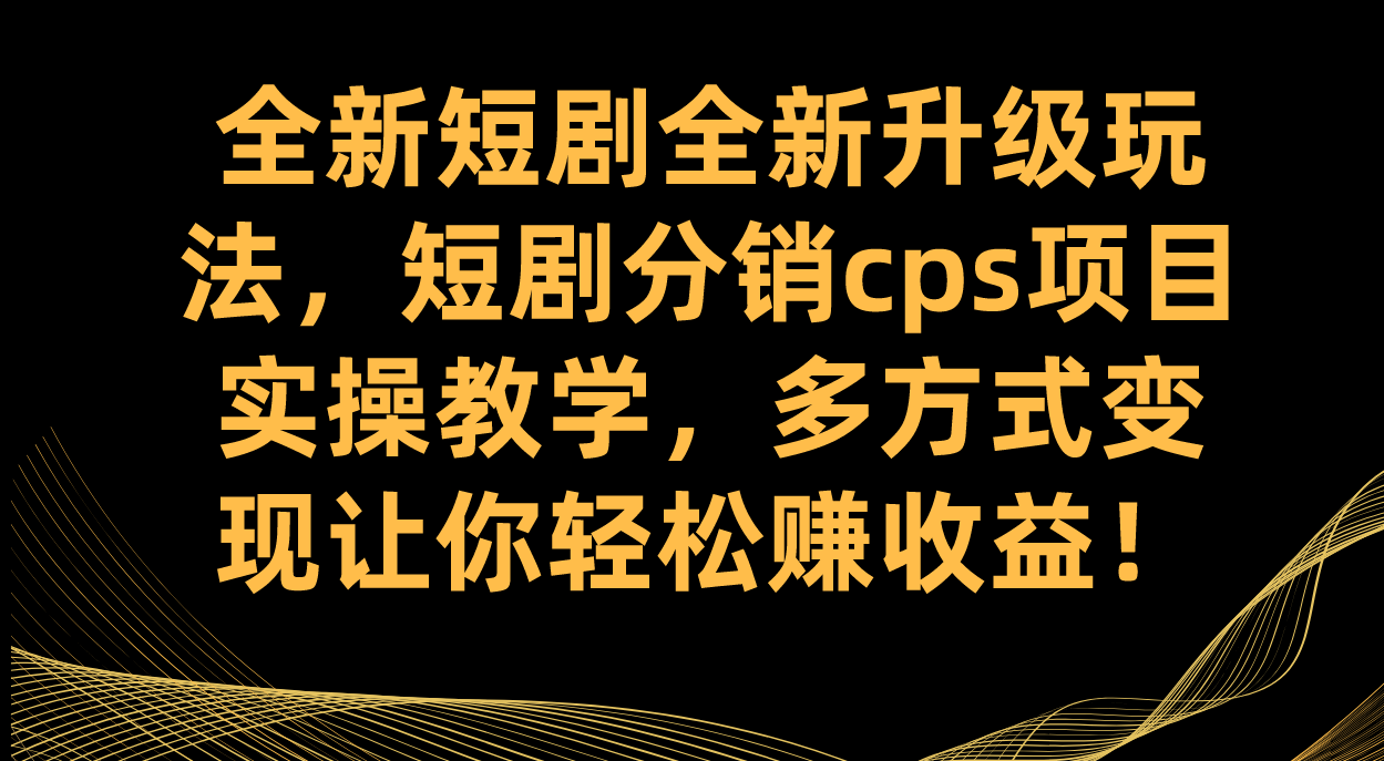 全新短剧全新升级玩法，短剧分销cps项目实操教学 多方式变现让你轻松赚收益-三石资源库