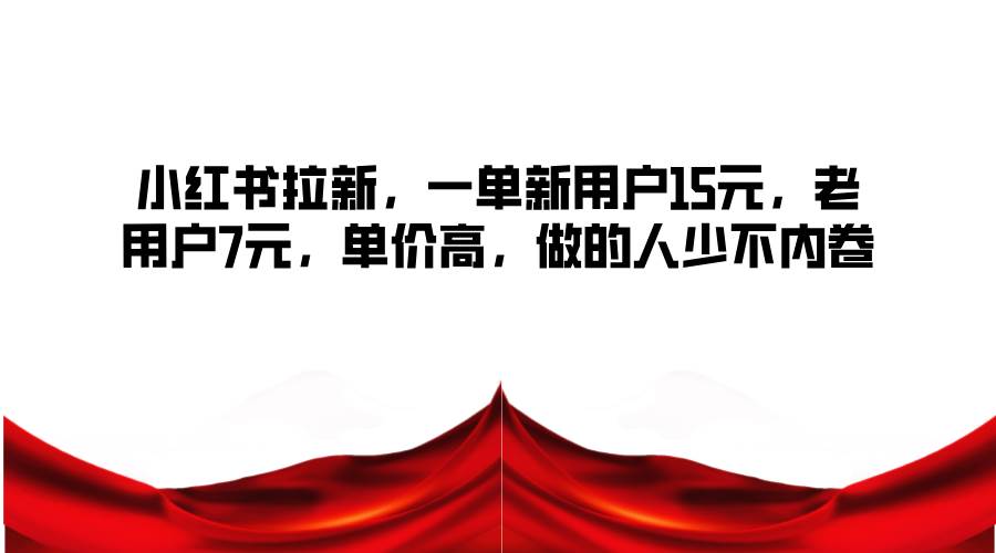小红书拉新，一单新用户15元，老用户7元，单价高，做的人少不内卷-三石资源库