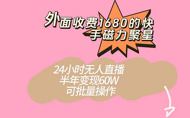 外面收费1680的快手磁力聚星项目，24小时无人直播 半年变现60W，可批量操作-三石资源库