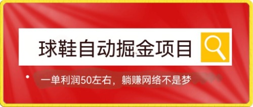 球鞋自动掘金项目，0投资，每单利润50+躺赚变现不是梦-三石资源库
