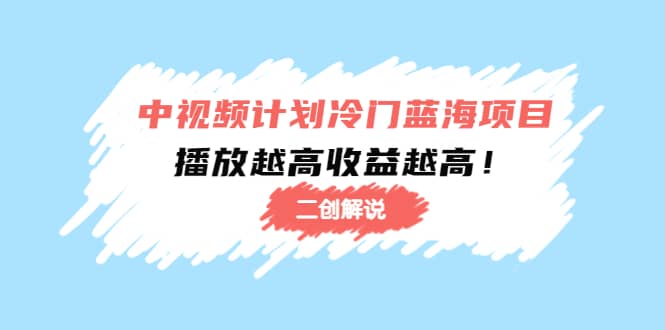 中视频计划冷门蓝海项目【二创解说】培训课程-三石资源库