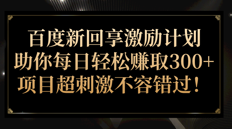 百度新回享激励计划，助你每日轻松赚取300+，项目超刺激不容错过！-三石淘金网
