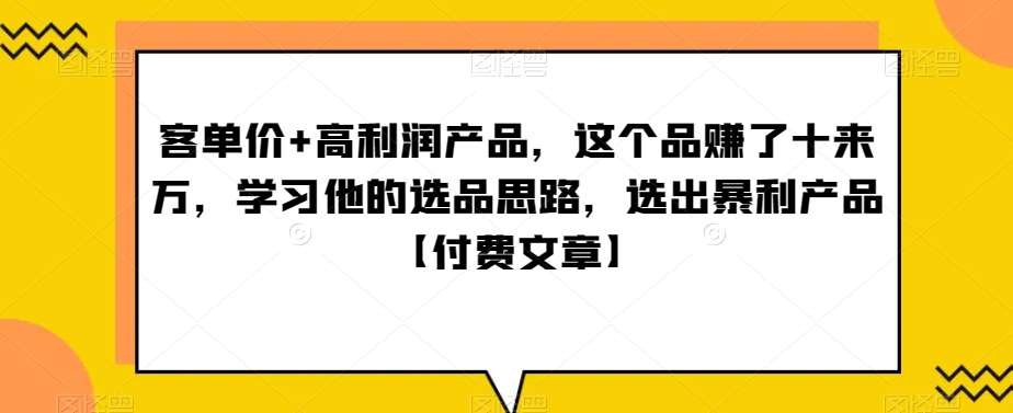 ‮单客‬价+高利润产品，这个品‮了赚‬十来万，‮习学‬他‮选的‬品思路，‮出选‬暴‮产利‬品【付费文章】-三石淘金网
