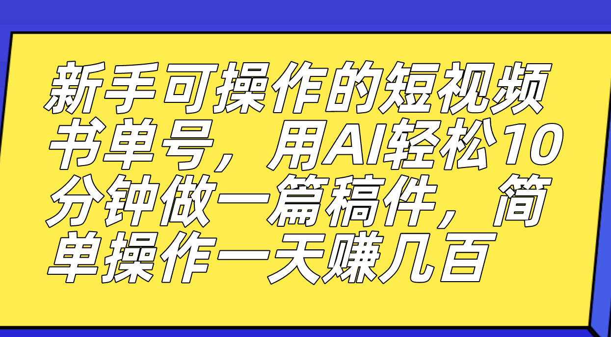 新手可操作的短视频书单号，用AI轻松10分钟做一篇稿件，一天轻松赚几百-三石资源库