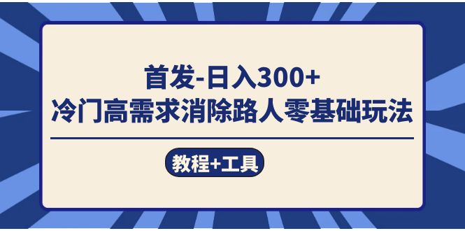 首发日入300+  冷门高需求消除路人零基础玩法（教程+工具）-三石资源库