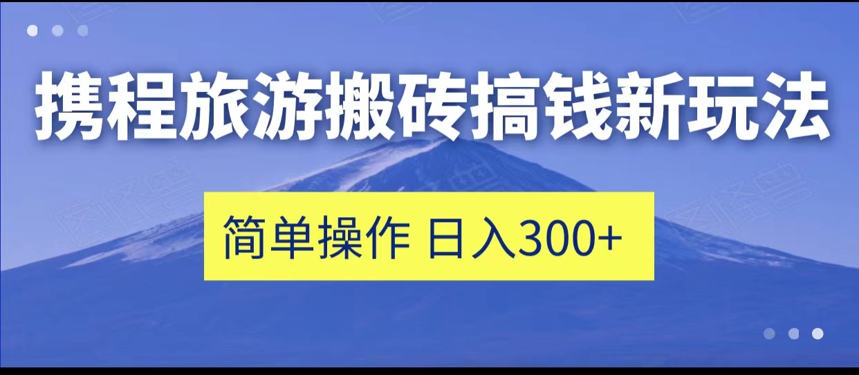 携程旅游搬砖搞钱新玩法，简单操作 单号日撸300+-三石淘金网