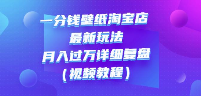一分钱壁纸淘宝店最新玩法：月入过万详细复盘（视频教程）-三石淘金网